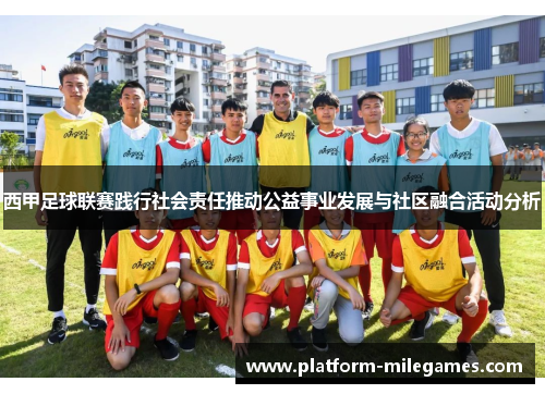 西甲足球联赛践行社会责任推动公益事业发展与社区融合活动分析