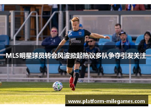 MLS明星球员转会风波掀起热议多队争夺引发关注