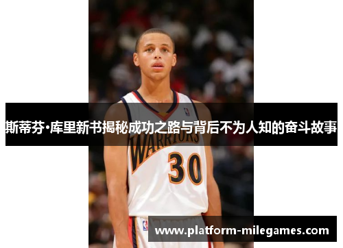 斯蒂芬·库里新书揭秘成功之路与背后不为人知的奋斗故事