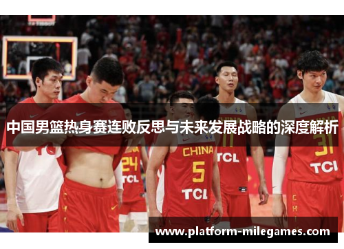 中国男篮热身赛连败反思与未来发展战略的深度解析