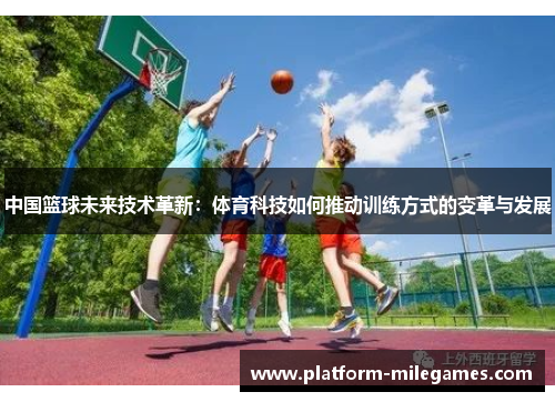 中国篮球未来技术革新：体育科技如何推动训练方式的变革与发展