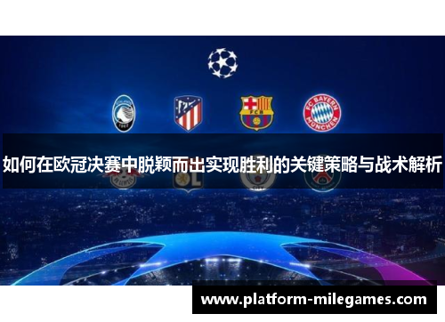 如何在欧冠决赛中脱颖而出实现胜利的关键策略与战术解析