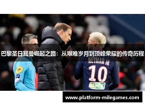 巴黎圣日耳曼崛起之路：从艰难岁月到顶峰荣耀的传奇历程