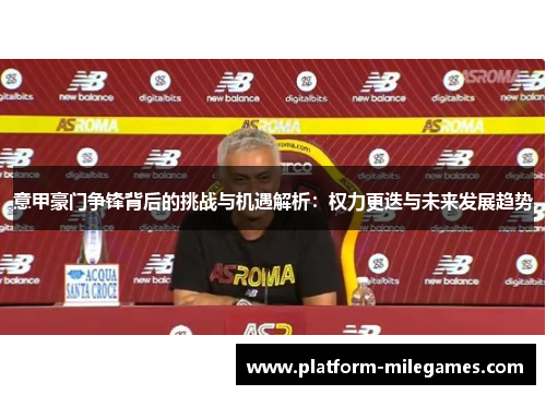 意甲豪门争锋背后的挑战与机遇解析：权力更迭与未来发展趋势