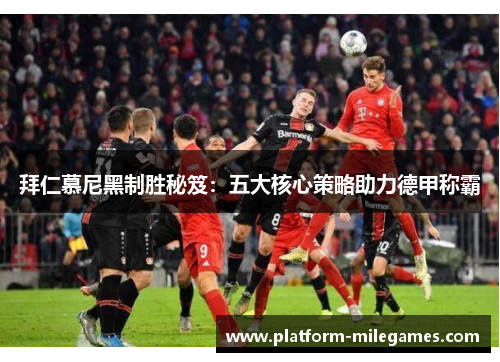 拜仁慕尼黑制胜秘笈：五大核心策略助力德甲称霸