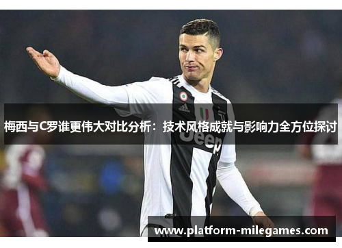 梅西与C罗谁更伟大对比分析：技术风格成就与影响力全方位探讨