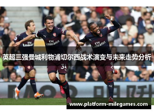 英超三强曼城利物浦切尔西战术演变与未来走势分析