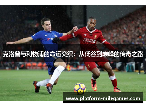 克洛普与利物浦的命运交织：从低谷到巅峰的传奇之路