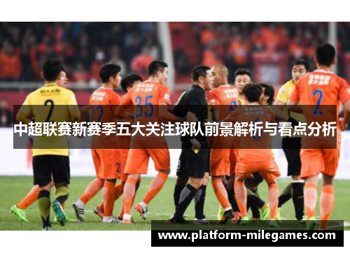 中超联赛新赛季五大关注球队前景解析与看点分析