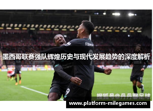 墨西哥联赛强队辉煌历史与现代发展趋势的深度解析
