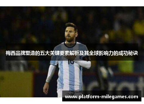梅西品牌塑造的五大关键要素解析及其全球影响力的成功秘诀