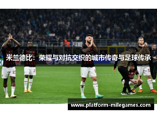 米兰德比：荣耀与对抗交织的城市传奇与足球传承