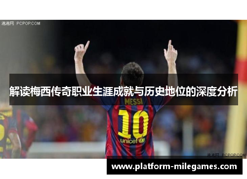 解读梅西传奇职业生涯成就与历史地位的深度分析