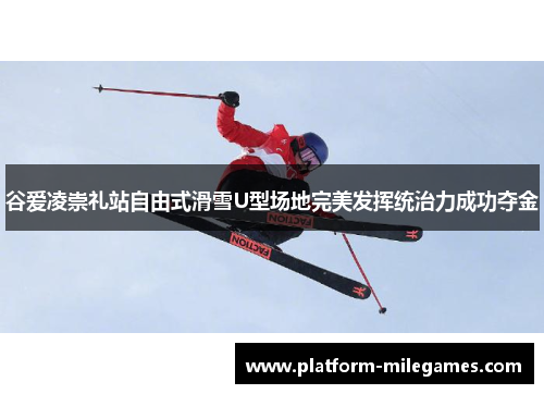 谷爱凌崇礼站自由式滑雪U型场地完美发挥统治力成功夺金