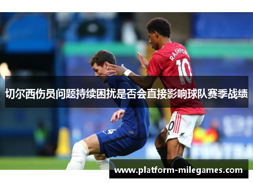 切尔西伤员问题持续困扰是否会直接影响球队赛季战绩