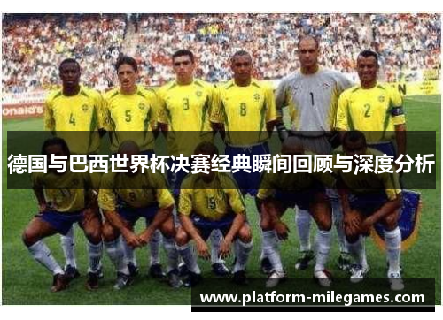 德国与巴西世界杯决赛经典瞬间回顾与深度分析