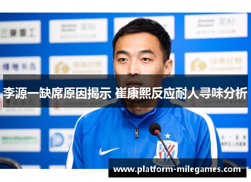 李源一缺席原因揭示 崔康熙反应耐人寻味分析