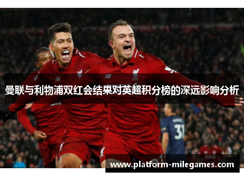 曼联与利物浦双红会结果对英超积分榜的深远影响分析