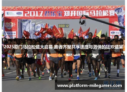 2025厦门马拉松盛大启幕 跑者齐聚共享速度与激情的狂欢盛宴