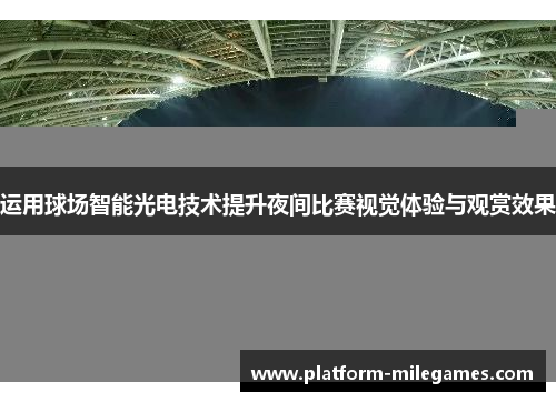 运用球场智能光电技术提升夜间比赛视觉体验与观赏效果