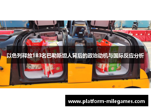 以色列释放183名巴勒斯坦人背后的政治动机与国际反应分析
