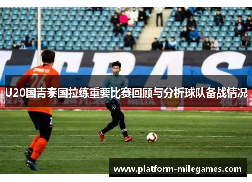 U20国青泰国拉练重要比赛回顾与分析球队备战情况