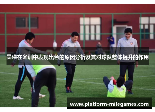 吴曦在冬训中表现出色的原因分析及其对球队整体提升的作用