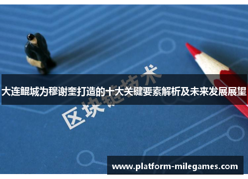 大连鲲城为穆谢奎打造的十大关键要素解析及未来发展展望