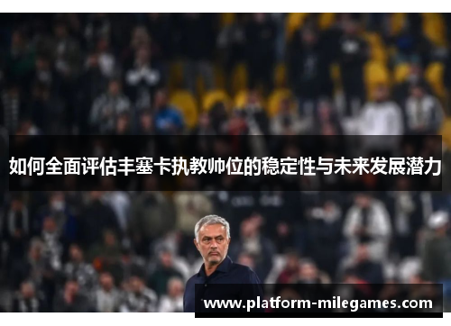 如何全面评估丰塞卡执教帅位的稳定性与未来发展潜力