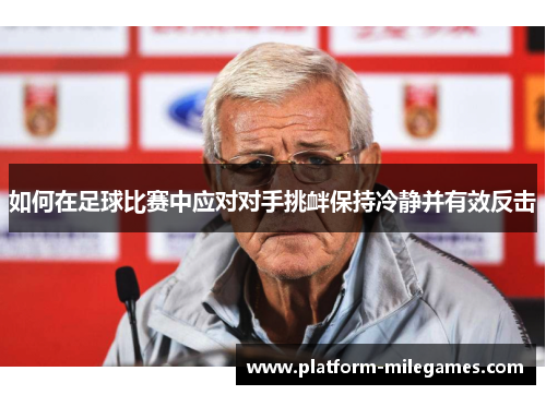 如何在足球比赛中应对对手挑衅保持冷静并有效反击