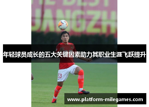 年轻球员成长的五大关键因素助力其职业生涯飞跃提升
