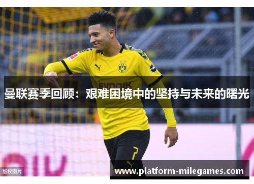 曼联赛季回顾：艰难困境中的坚持与未来的曙光