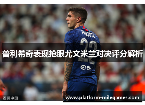 普利希奇表现抢眼尤文米兰对决评分解析