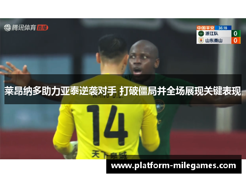 莱昂纳多助力亚泰逆袭对手 打破僵局并全场展现关键表现