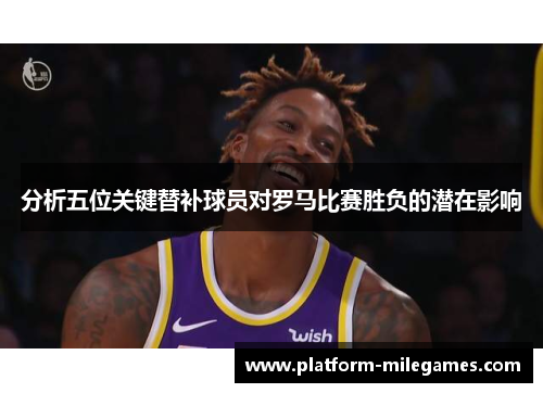 分析五位关键替补球员对罗马比赛胜负的潜在影响