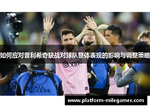 如何应对普利希奇缺战对球队整体表现的影响与调整策略
