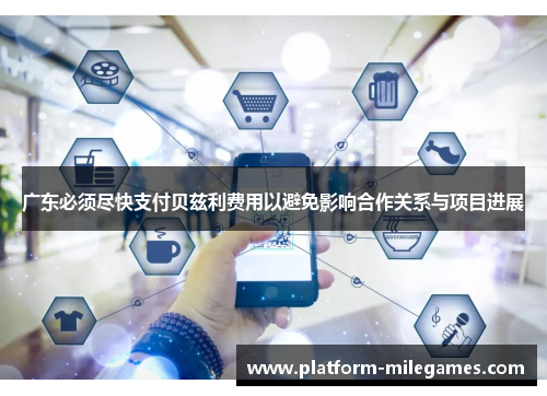 广东必须尽快支付贝兹利费用以避免影响合作关系与项目进展