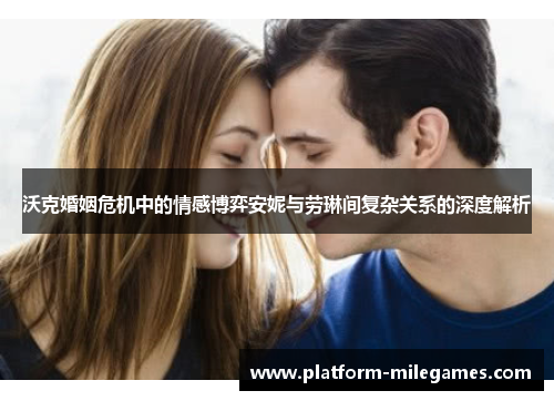 沃克婚姻危机中的情感博弈安妮与劳琳间复杂关系的深度解析