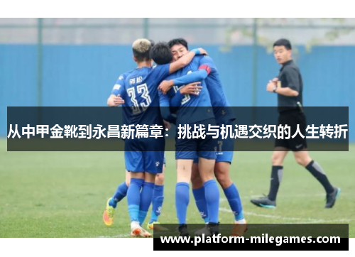 从中甲金靴到永昌新篇章：挑战与机遇交织的人生转折