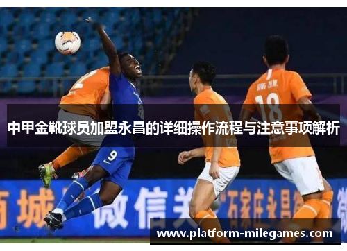 中甲金靴球员加盟永昌的详细操作流程与注意事项解析