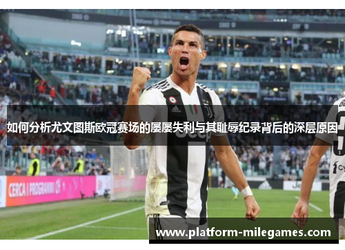 如何分析尤文图斯欧冠赛场的屡屡失利与其耻辱纪录背后的深层原因