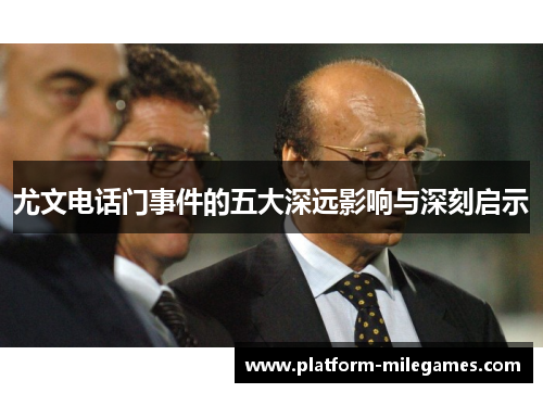 尤文电话门事件的五大深远影响与深刻启示
