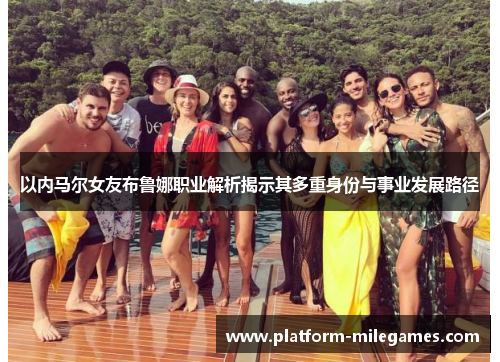 以内马尔女友布鲁娜职业解析揭示其多重身份与事业发展路径