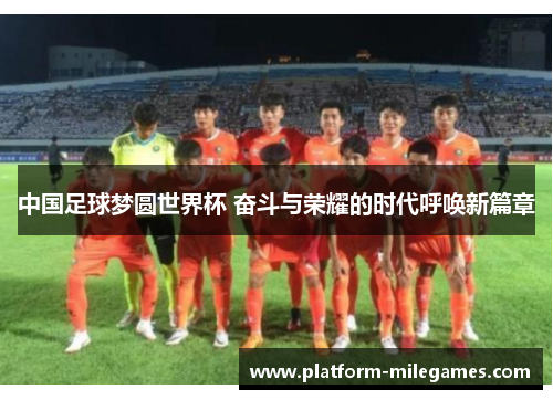 中国足球梦圆世界杯 奋斗与荣耀的时代呼唤新篇章