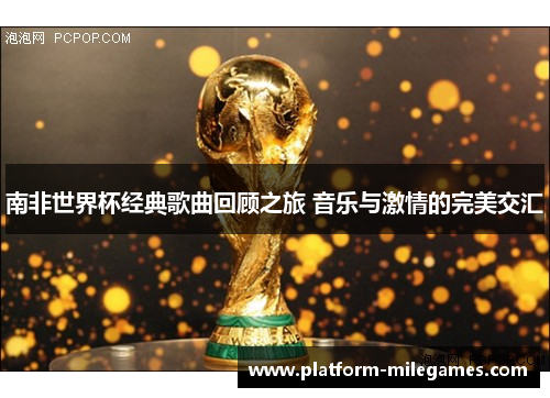 南非世界杯经典歌曲回顾之旅 音乐与激情的完美交汇