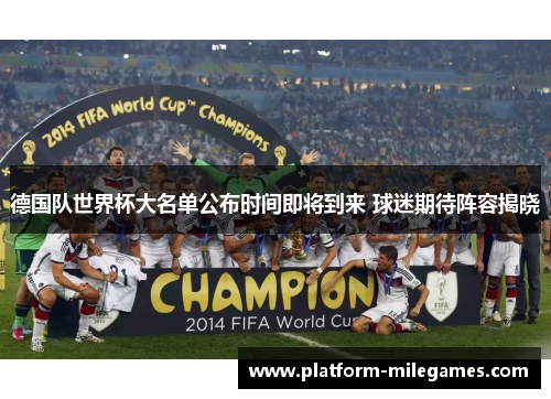 德国队世界杯大名单公布时间即将到来 球迷期待阵容揭晓