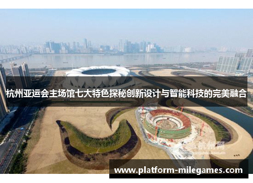 杭州亚运会主场馆七大特色探秘创新设计与智能科技的完美融合