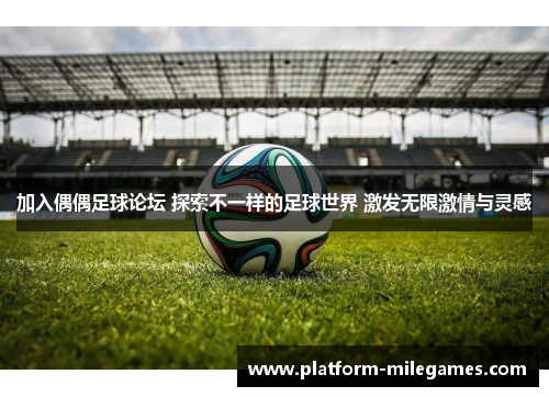 加入偶偶足球论坛 探索不一样的足球世界 激发无限激情与灵感