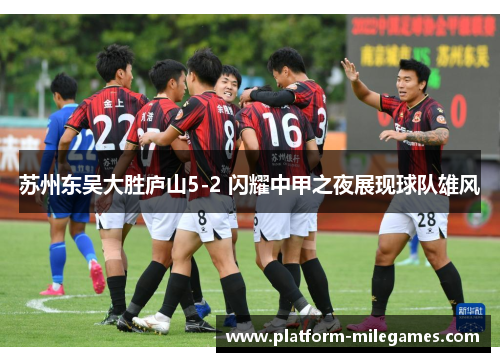 苏州东吴大胜庐山5-2 闪耀中甲之夜展现球队雄风