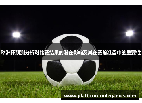 欧洲杯预测分析对比赛结果的潜在影响及其在赛前准备中的重要性